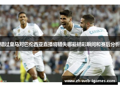 错过皇马对巴伦西亚直播将错失哪些精彩瞬间和赛后分析