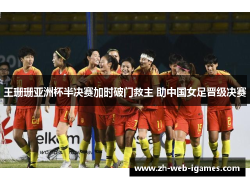 王珊珊亚洲杯半决赛加时破门救主 助中国女足晋级决赛
