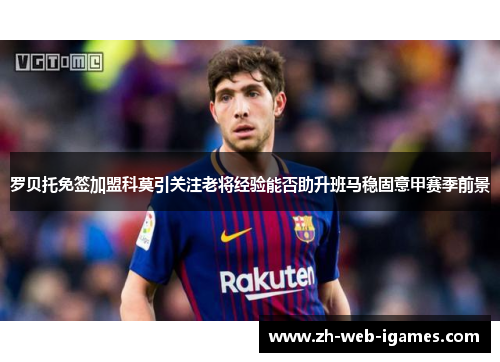 罗贝托免签加盟科莫引关注老将经验能否助升班马稳固意甲赛季前景