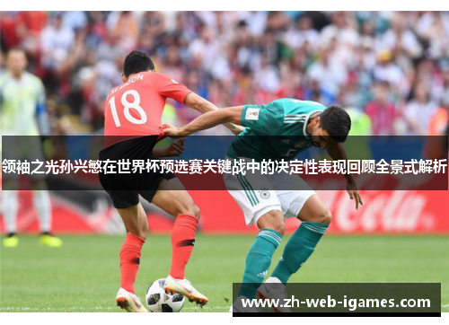 领袖之光孙兴慜在世界杯预选赛关键战中的决定性表现回顾全景式解析